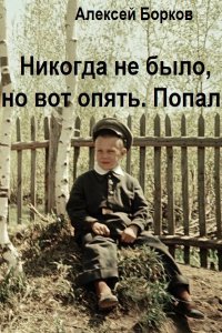 Обложка к Борков Алексей. Никогда не было, но вот опять. Попал. Сборник